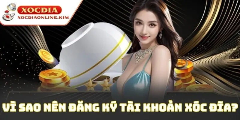 Vì sao nên đăng ký tài khoản xóc đĩa?